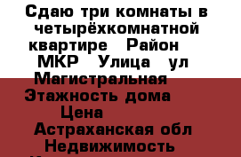 Сдаю три комнаты в четырёхкомнатной квартире › Район ­ 6 МКР › Улица ­ ул, Магистральная 34 › Этажность дома ­ 5 › Цена ­ 12 000 - Астраханская обл. Недвижимость » Квартиры аренда   